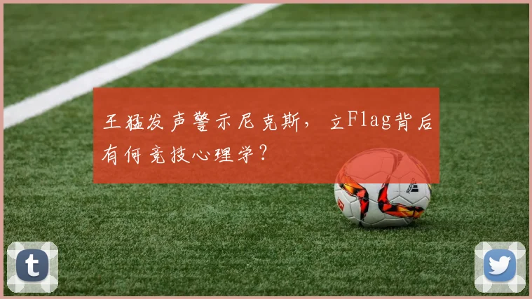 王猛发声警示尼克斯，立Flag背后有何竞技心理学？