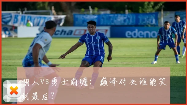 湖人vs勇士前瞻:巅峰对决谁能笑到最后?