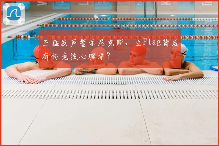 王猛发声警示尼克斯,立Flag背后有何竞技心理学?