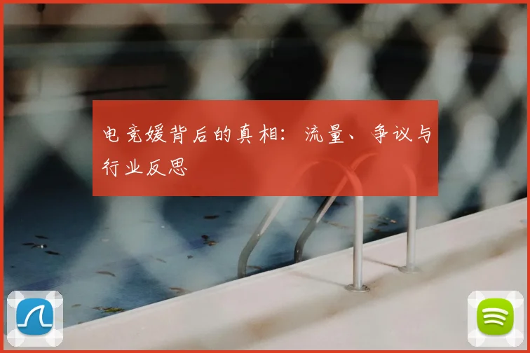电竞媛背后的真相：流量、争议与行业反思