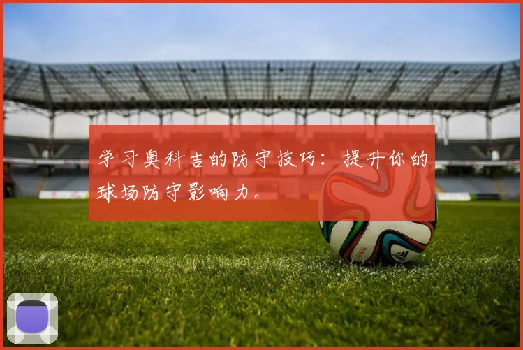 学习奥科吉的防守技巧：提升你的球场防守影响力。