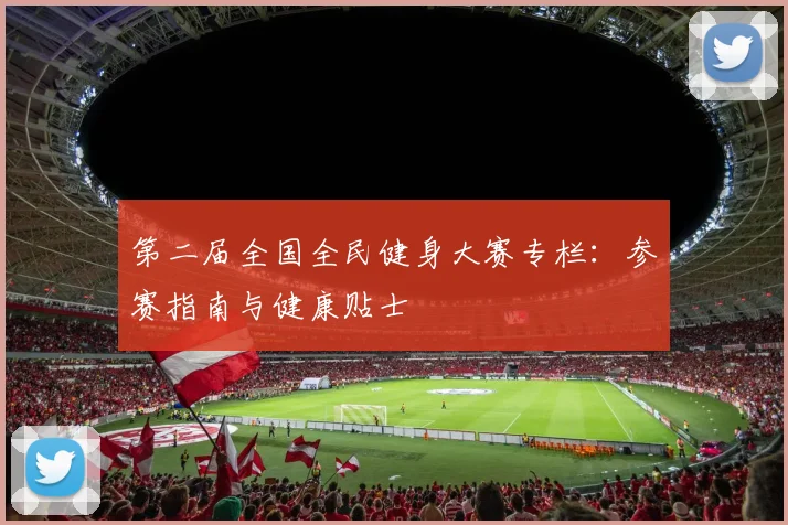 第二届全国全民健身大赛专栏:参赛指南与健康贴士