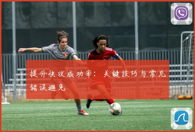 提升快攻成功率:关键技巧与常见错误避免