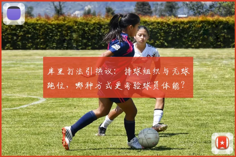库里打法引热议:持球组织与无球跑位,哪种方式更考验球员体能?