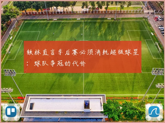 铁林直言季后赛必须消耗超级球星:球队争冠的代价