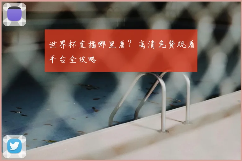 世界杯直播哪里看？高清免费观看平台全攻略