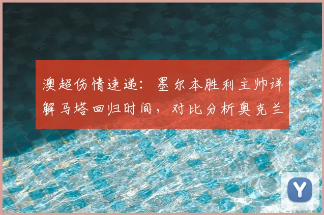 澳超伤情速递:墨尔本胜利主帅详解马塔回归时间,对比分析奥克兰城伤病潮