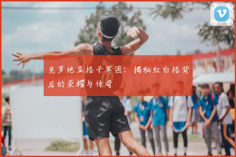 克罗地亚格子军团：揭秘红白格背后的荣耀与传奇