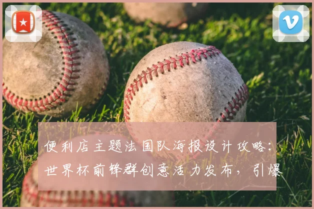 便利店主题法国队海报设计攻略：世界杯前锋群创意活力发布，引爆门店营销