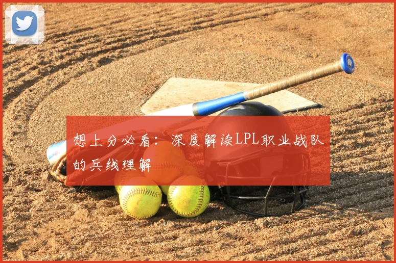 想上分必看：深度解读LPL职业战队的兵线理解