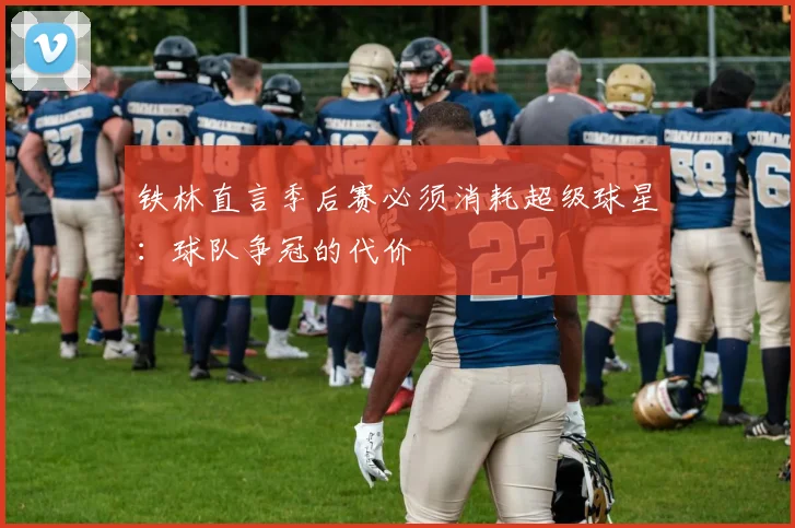 铁林直言季后赛必须消耗超级球星：球队争冠的代价