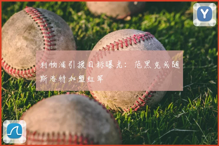 利物浦引援目标曝光：范黑克或随斯洛特加盟红军