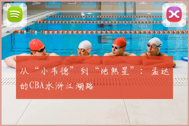 从“小韦德”到“地煞星”：孟达的CBA水浒江湖路