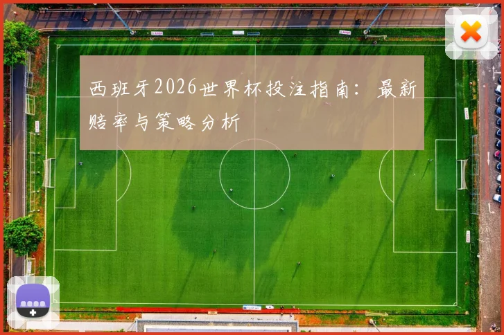 西班牙2026世界杯投注指南:最新赔率与策略分析